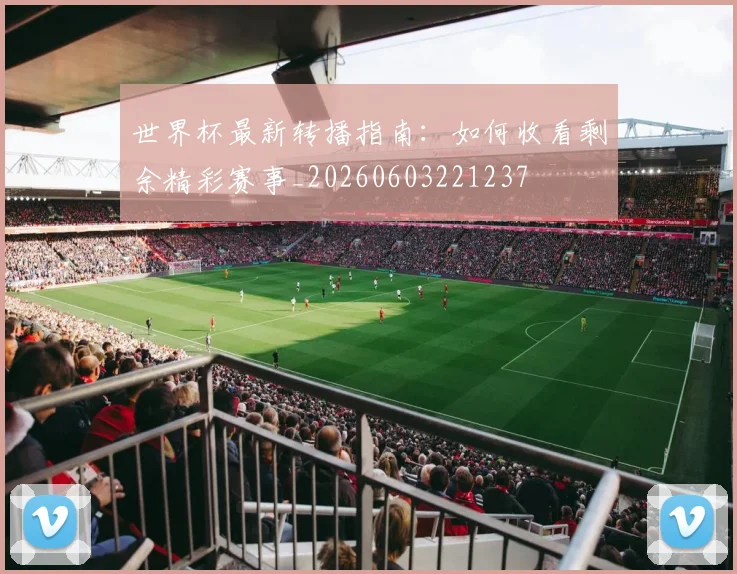 世界杯最新转播指南:如何收看剩余精彩赛事_20260603221237