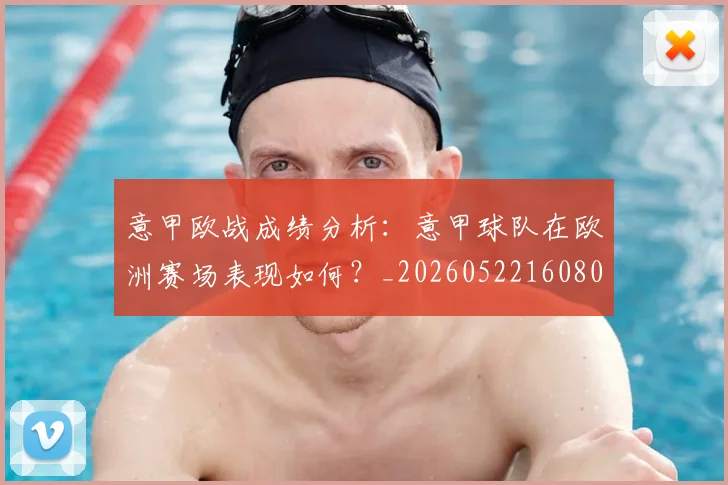意甲欧战成绩分析：意甲球队在欧洲赛场表现如何？_20260522160809