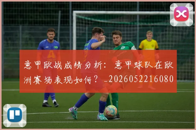 意甲欧战成绩分析:意甲球队在欧洲赛场表现如何?_20260522160809