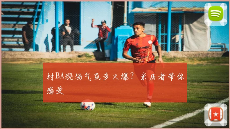 村BA现场气氛多火爆？亲历者带你感受