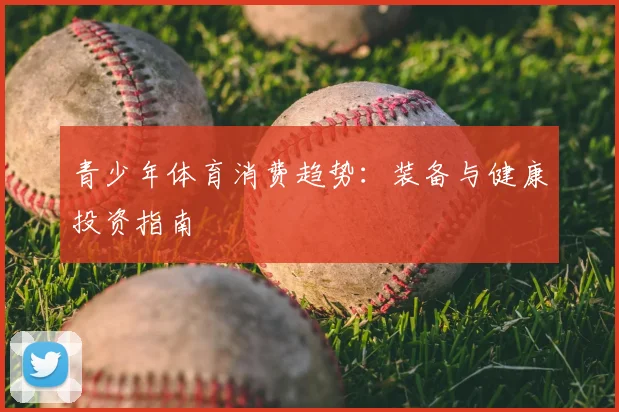 青少年体育消费趋势:装备与健康投资指南
