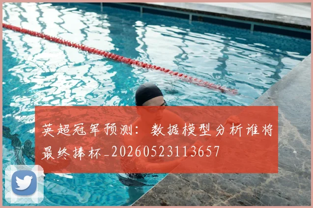 英超冠军预测：数据模型分析谁将最终捧杯_20260523113657