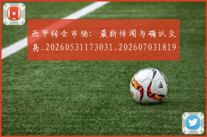 西甲转会市场:最新传闻与确认交易_20260531173031_20260703181935