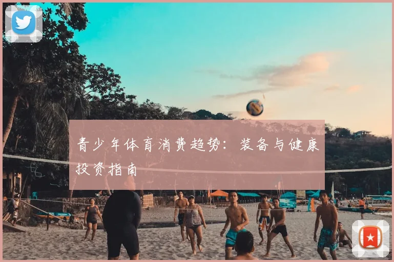 青少年体育消费趋势：装备与健康投资指南