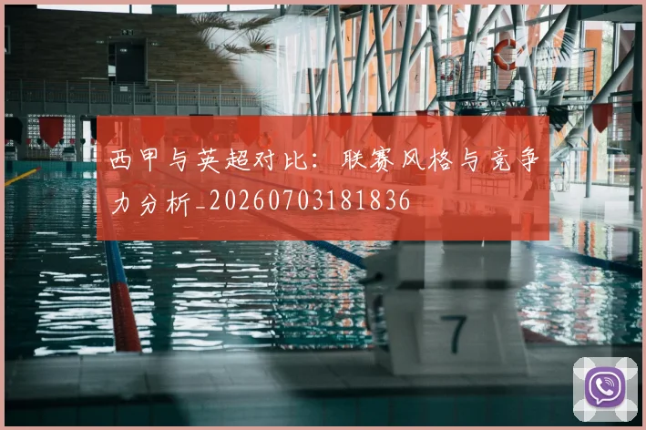 西甲与英超对比：联赛风格与竞争力分析_20260703181836