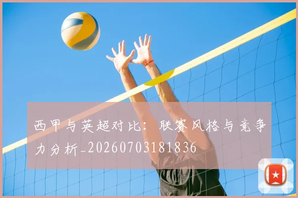 西甲与英超对比：联赛风格与竞争力分析_20260703181836